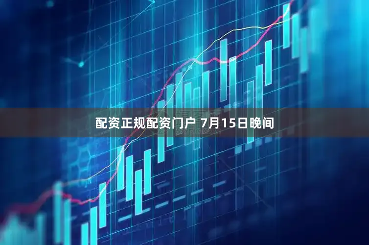 配资正规配资门户 　　7月15日晚间