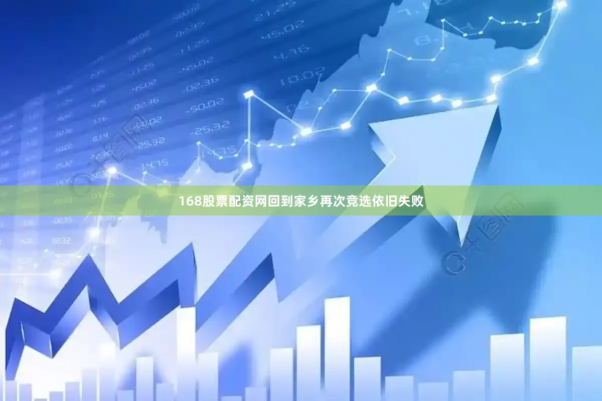 168股票配资网回到家乡再次竞选依旧失败
