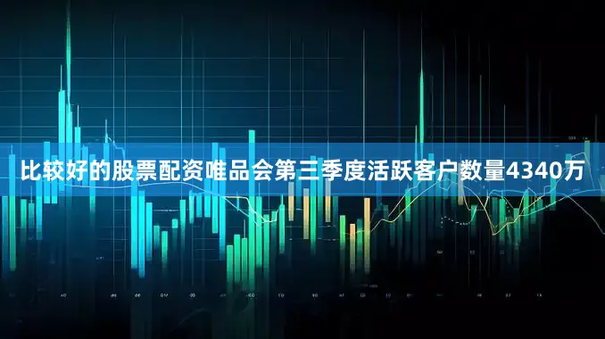 比较好的股票配资唯品会第三季度活跃客户数量4340万