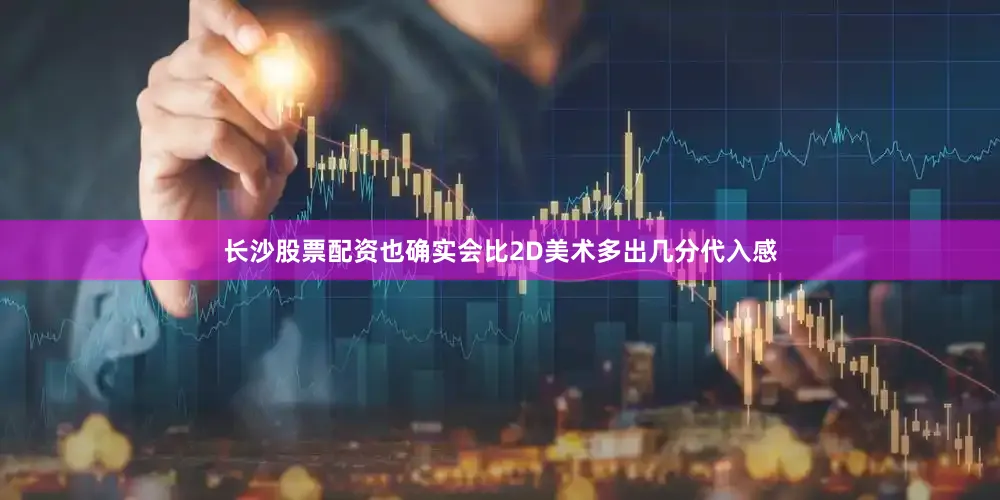 长沙股票配资也确实会比2D美术多出几分代入感