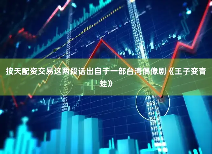 按天配资交易这两段话出自于一部台湾偶像剧《王子变青蛙》