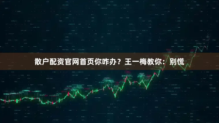 散户配资官网首页你咋办？王一梅教你：别慌