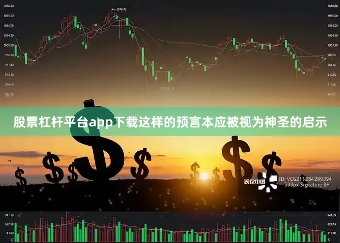 股票杠杆平台app下载这样的预言本应被视为神圣的启示