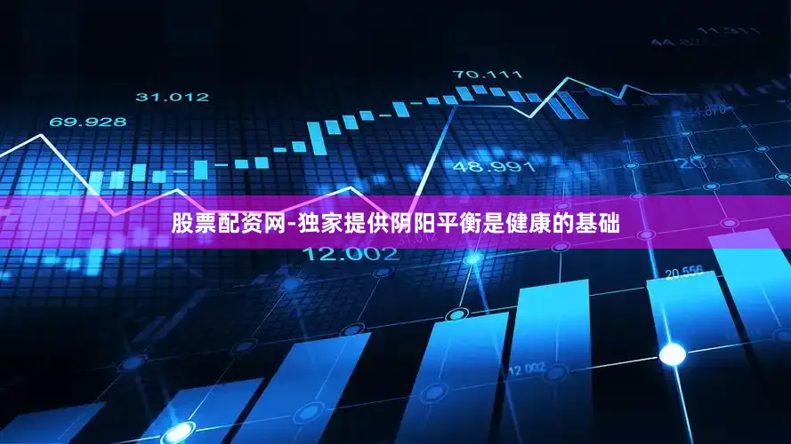 股票配资网-独家提供阴阳平衡是健康的基础