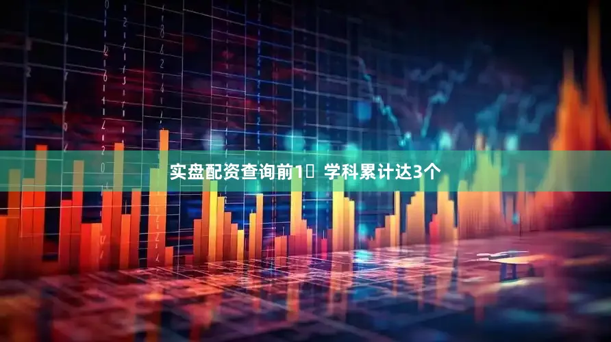 实盘配资查询前1‱学科累计达3个