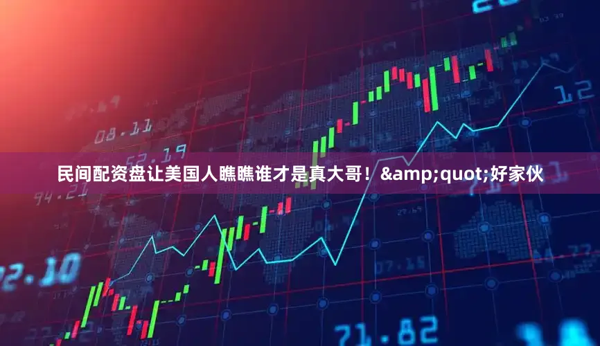民间配资盘让美国人瞧瞧谁才是真大哥！&quot;好家伙