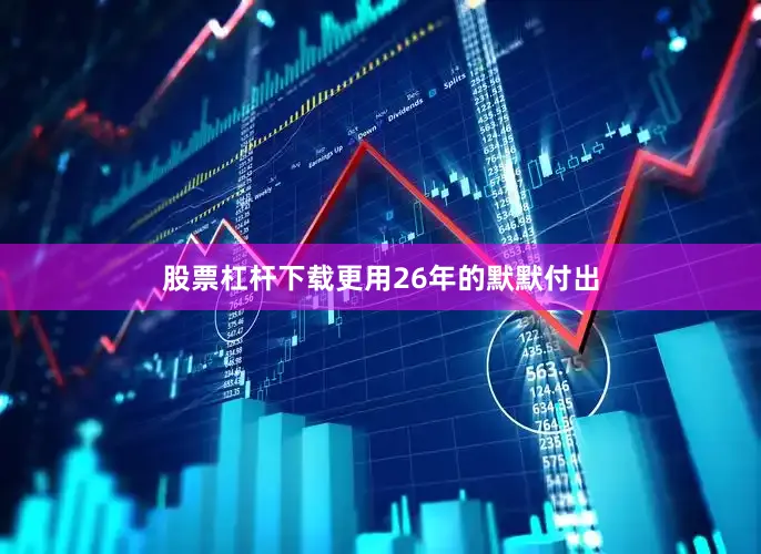 股票杠杆下载更用26年的默默付出