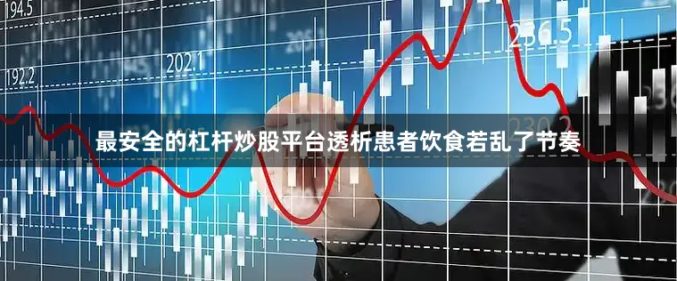 最安全的杠杆炒股平台透析患者饮食若乱了节奏