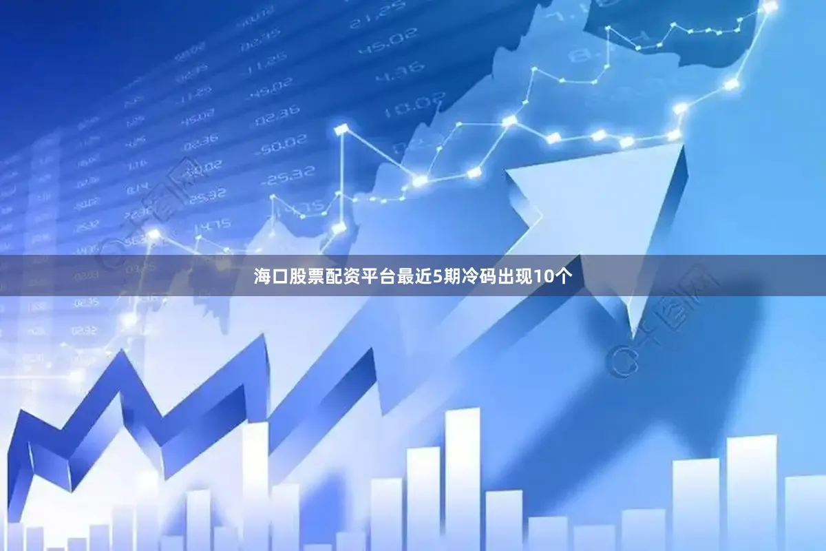 海口股票配资平台最近5期冷码出现10个